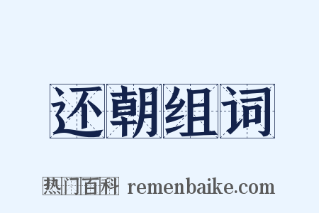 还朝组词是什么意思的图片